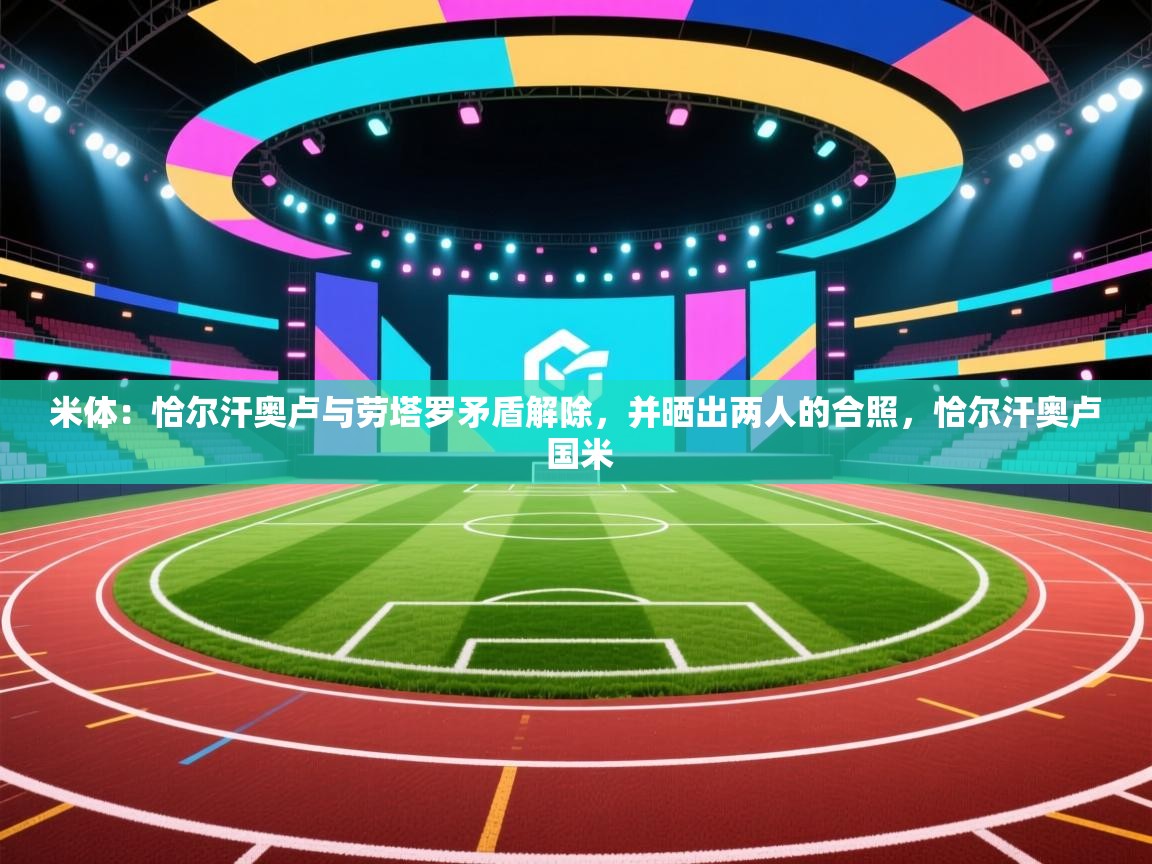 米体:恰尔汗奥卢与劳塔罗矛盾解除,并晒出两人的合照,恰尔汗奥卢 国米 第2张