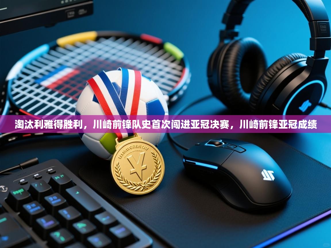 淘汰利雅得胜利，川崎前锋队史首次闯进亚冠决赛，川崎前锋亚冠成绩