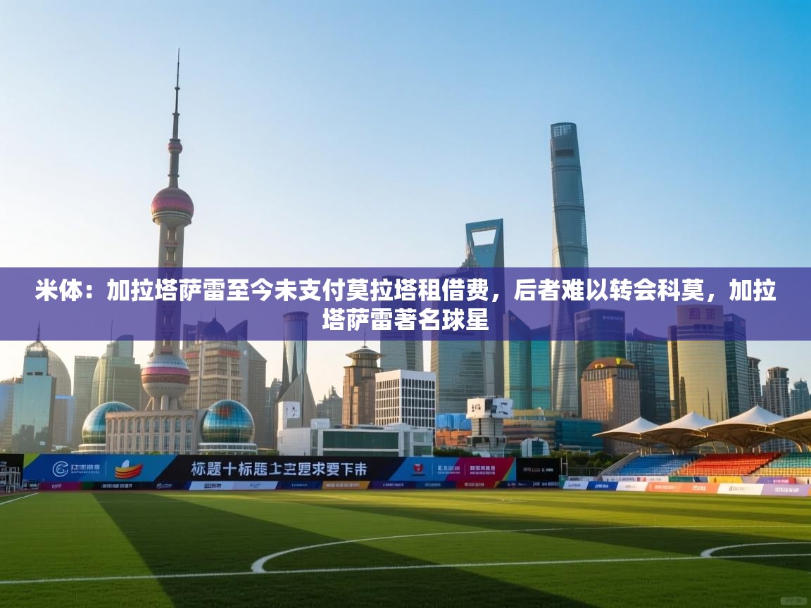 米体：加拉塔萨雷至今未支付莫拉塔租借费，后者难以转会科莫，加拉塔萨雷著名球星