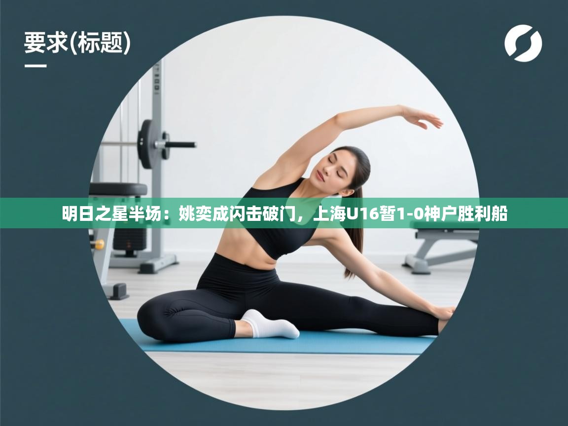 明日之星半场:姚奕成闪击破门,上海U16暂1-0神户胜利船 第2张