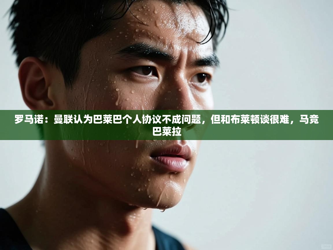 罗马诺：曼联认为巴莱巴个人协议不成问题，但和布莱顿谈很难，马竞巴莱拉