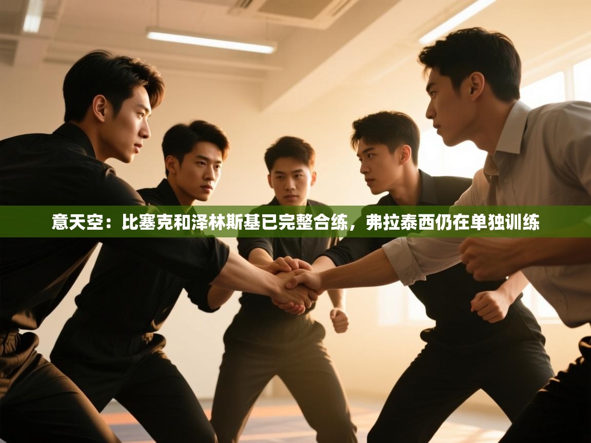 意天空：比塞克和泽林斯基已完整合练，弗拉泰西仍在单独训练