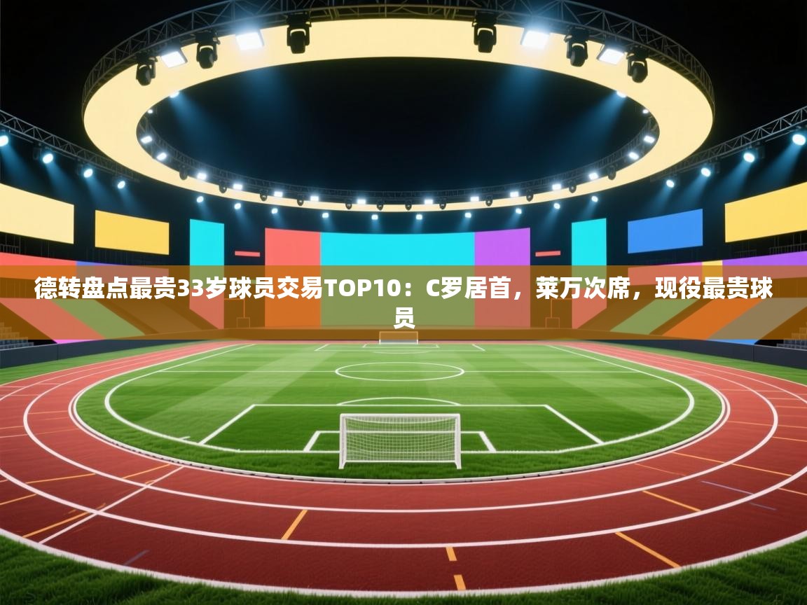 德转盘点最贵33岁球员交易TOP10：C罗居首，莱万次席，现役最贵球员