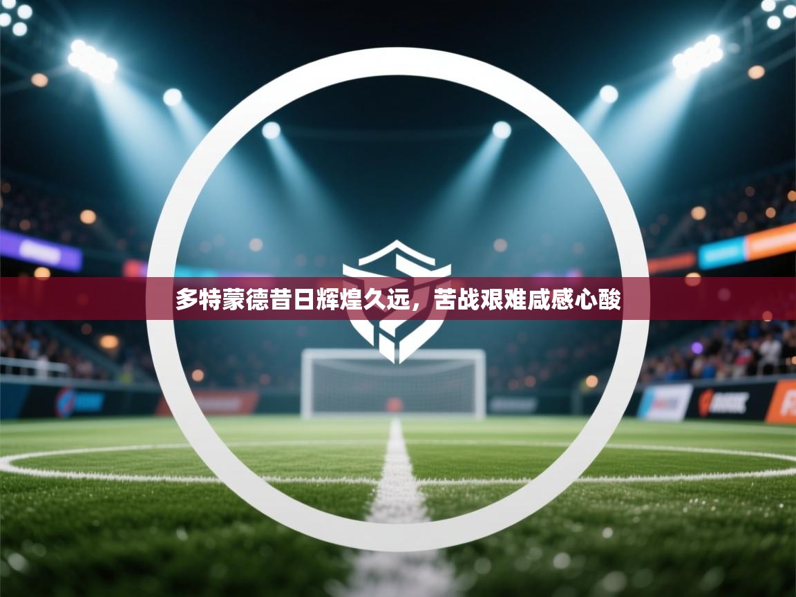 多特蒙德昔日辉煌久远，苦战艰难咸感心酸