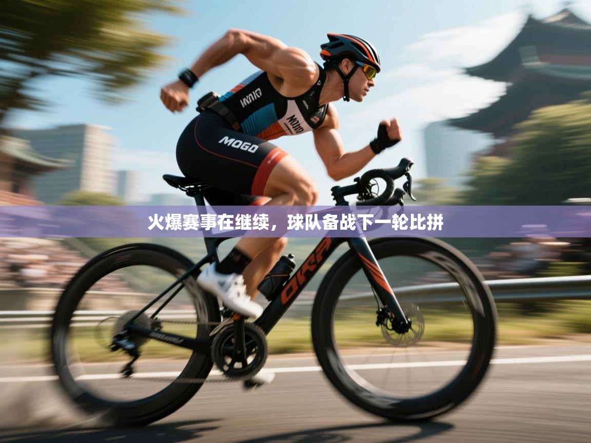 火爆赛事在继续,球队备战下一轮比拼 第1张