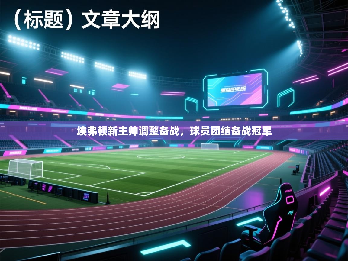 埃弗顿新主帅调整备战,球员团结备战冠军 第1张