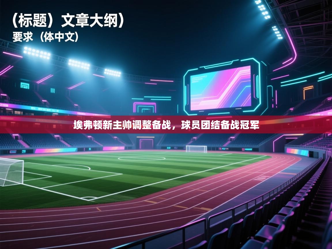 埃弗顿新主帅调整备战,球员团结备战冠军 第2张