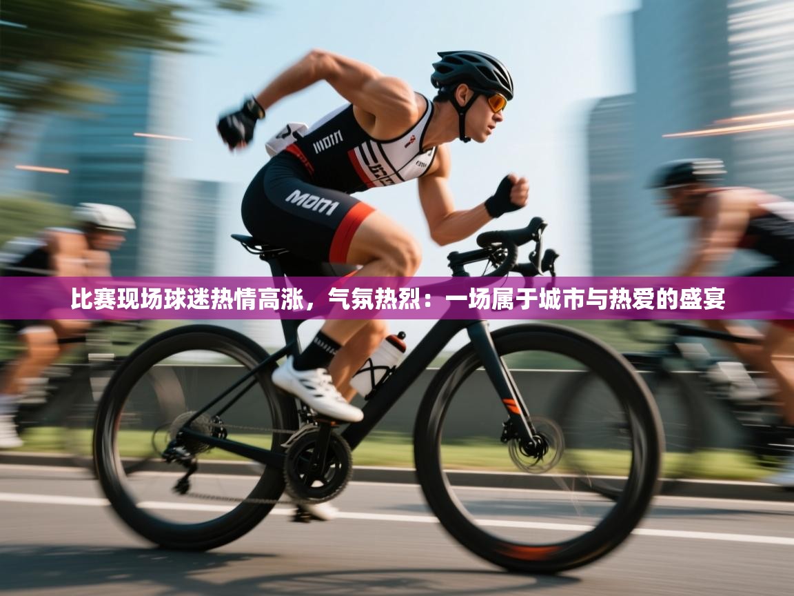 比赛现场球迷热情高涨，气氛热烈：一场属于城市与热爱的盛宴  第2张