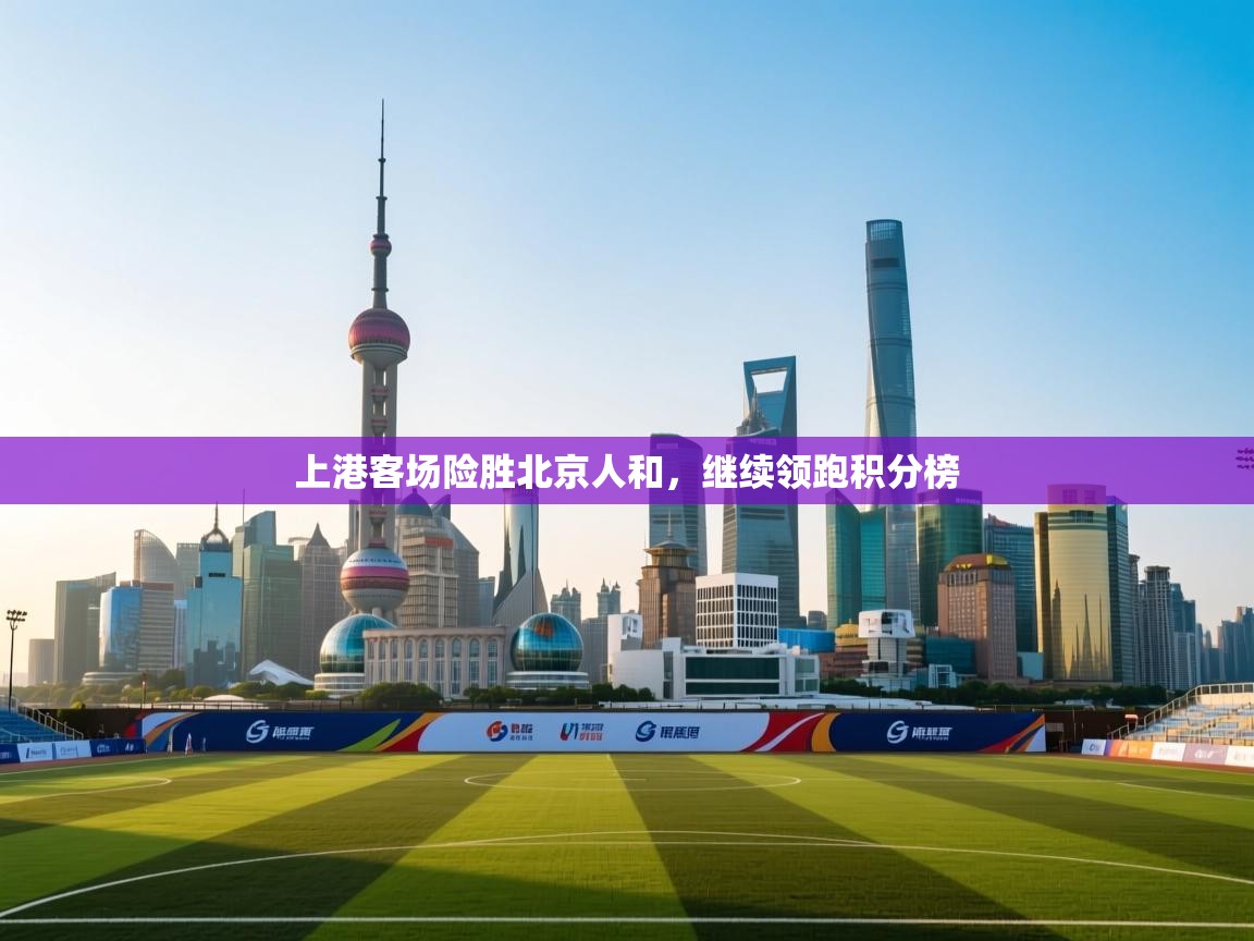 上港客场险胜北京人和，继续领跑积分榜