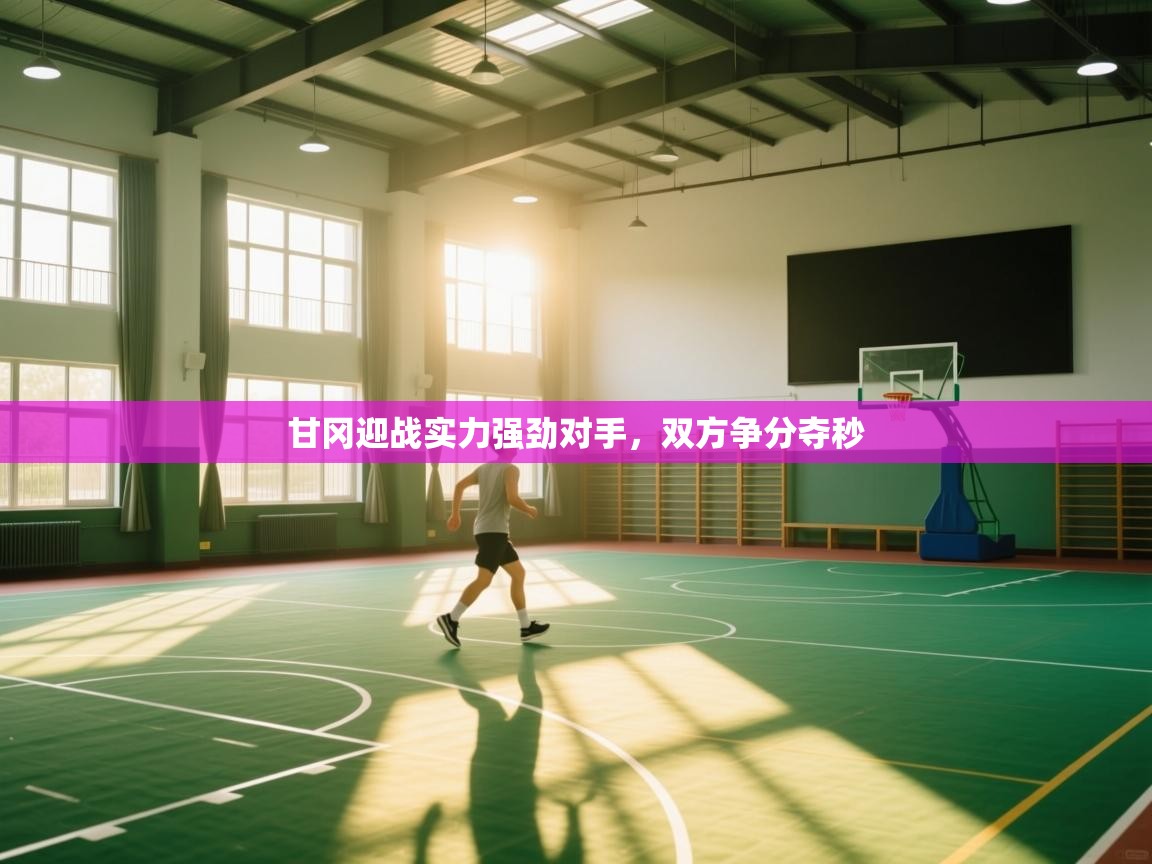 甘冈迎战实力强劲对手,双方争分夺秒 第2张