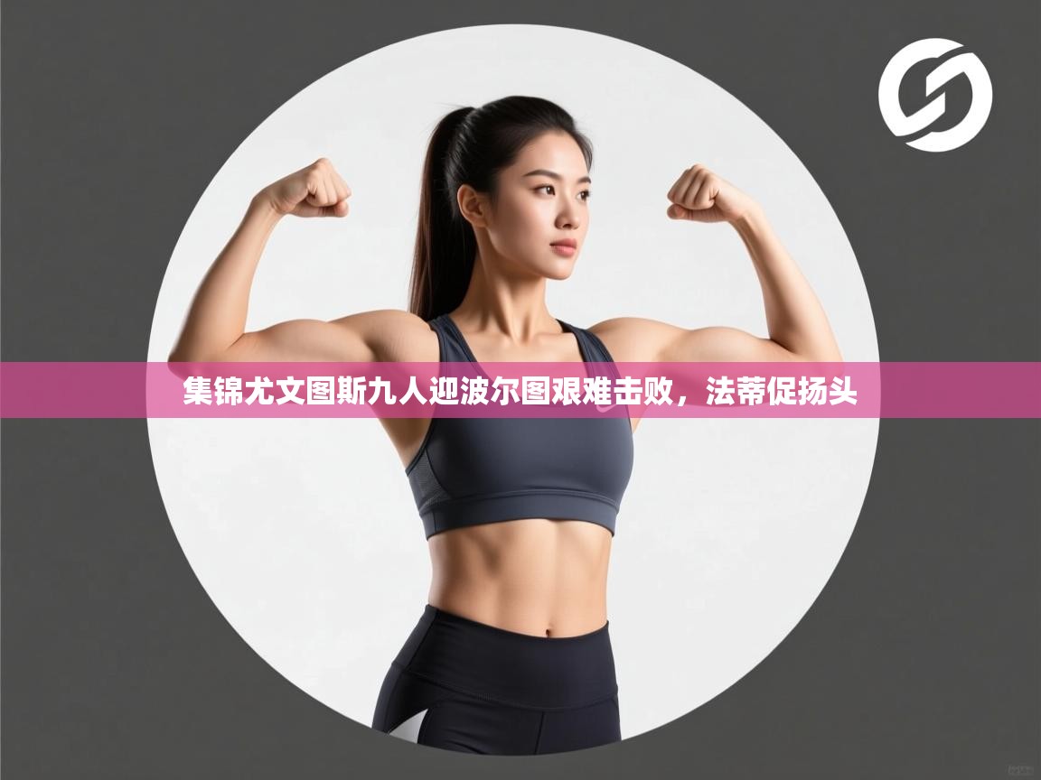 集锦尤文图斯九人迎波尔图艰难击败，法蒂促扬头