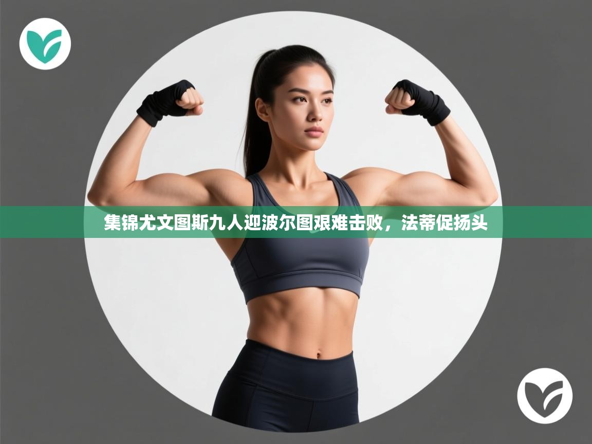 集锦尤文图斯九人迎波尔图艰难击败,法蒂促扬头 第2张